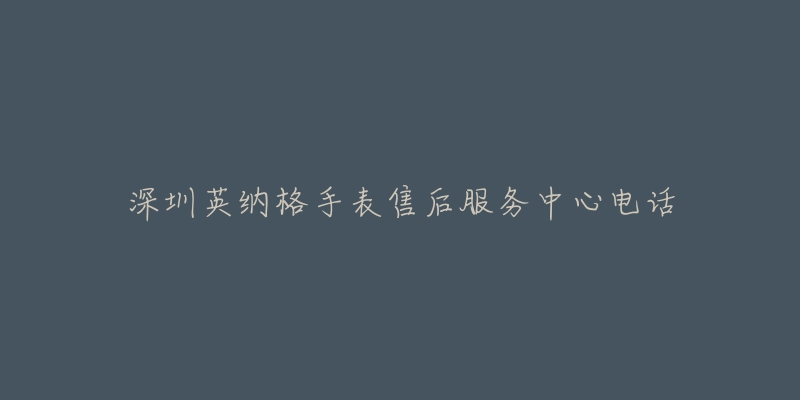 深圳英纳格手表售后服务中心电话-名表号 深圳英纳格手表售后服务中心电话