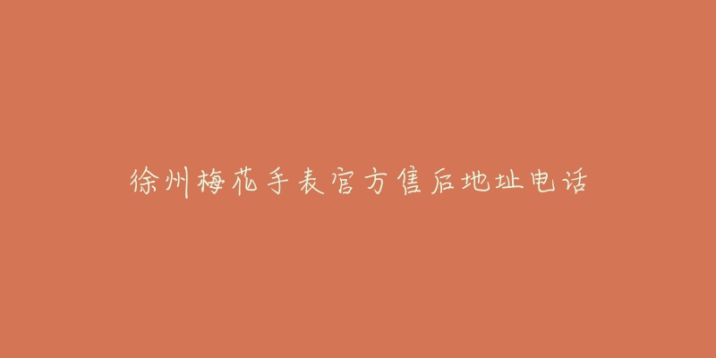 徐州梅花手表官方售后地址电话-名表号 徐州梅花手表官方售后地址电话