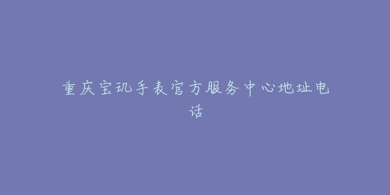 重庆宝玑手表官方服务中心地址电话
