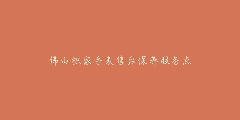佛山积家手表售后保养服务点