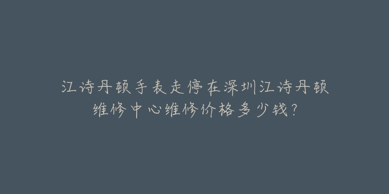 江诗丹顿手表走停在深圳江诗丹顿维修中心维修价格多少钱？