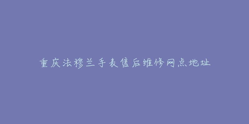 重庆法穆兰手表售后维修网点地址