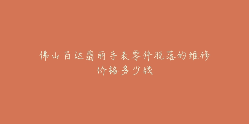 佛山百达翡丽手表零件脱落的维修价格多少钱-名表号 佛山百达翡丽手表零件脱落的维修价格多少钱