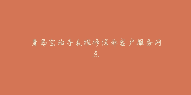 青岛宝珀手表维修保养客户服务网点-名表号 青岛宝珀手表维修保养客户服务网点