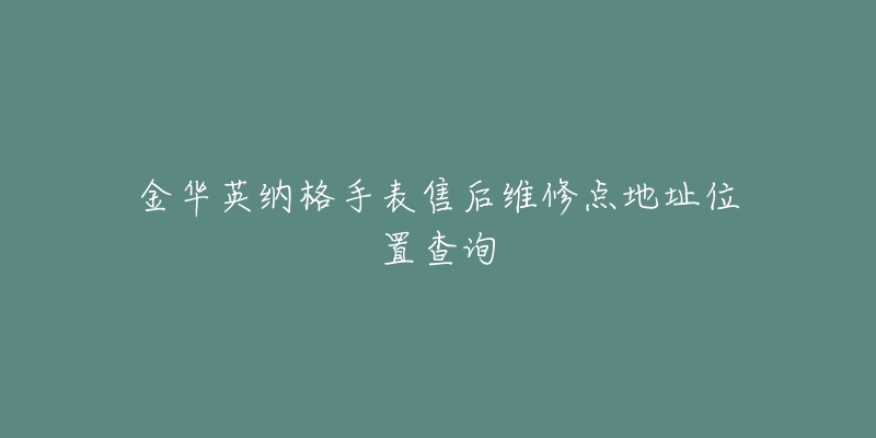 金华英纳格手表售后维修点地址位置查询