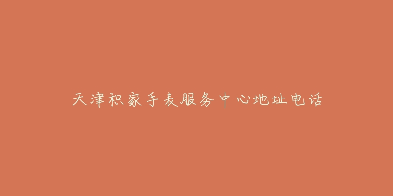 天津积家手表服务中心地址电话