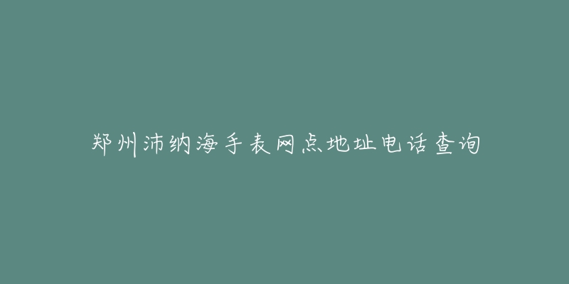 郑州沛纳海手表网点地址电话查询