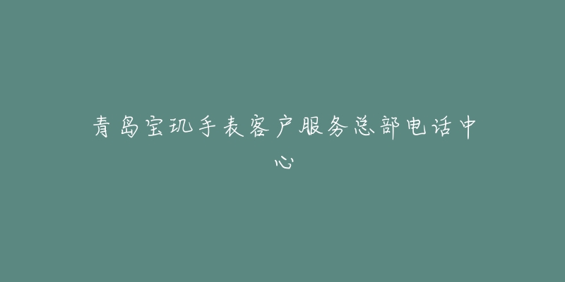 青岛宝玑手表客户服务总部电话中心