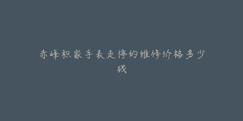 赤峰积家手表走停的维修价格多少钱
