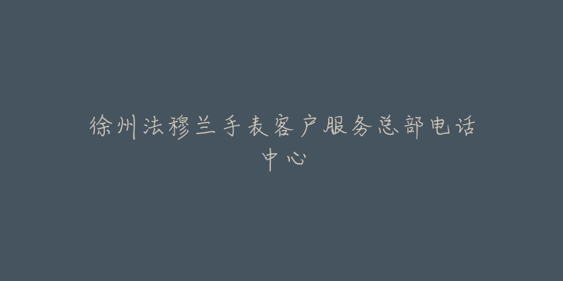 徐州法穆兰手表客户服务总部电话中心