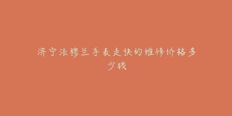 济宁法穆兰手表走快的维修价格多少钱