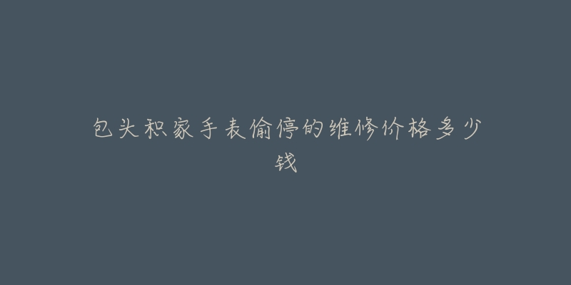 包头积家手表偷停的维修价格多少钱