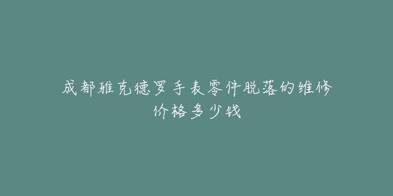 成都雅克德罗手表零件脱落的维修价格多少钱