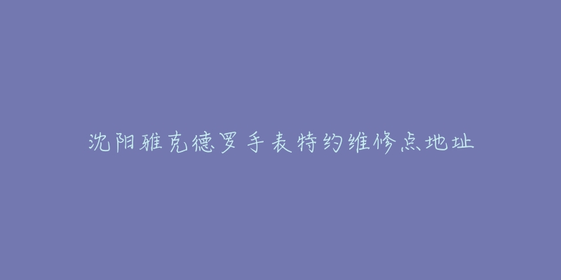 沈阳雅克德罗手表特约维修点地址