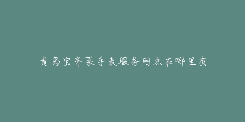青岛宝齐莱手表服务网点在哪里有