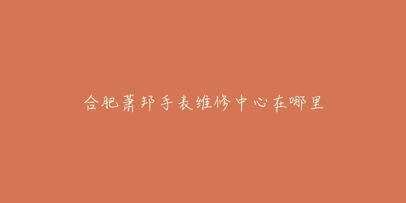合肥萧邦手表维修中心在哪里-名表号 合肥萧邦手表维修中心在哪里