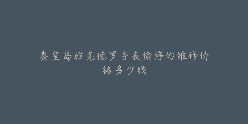 秦皇岛雅克德罗手表偷停的维修价格多少钱