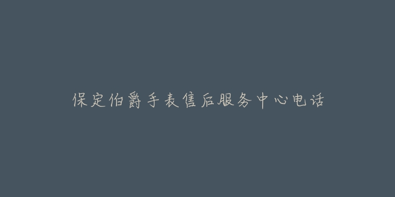 保定伯爵手表售后服务中心电话