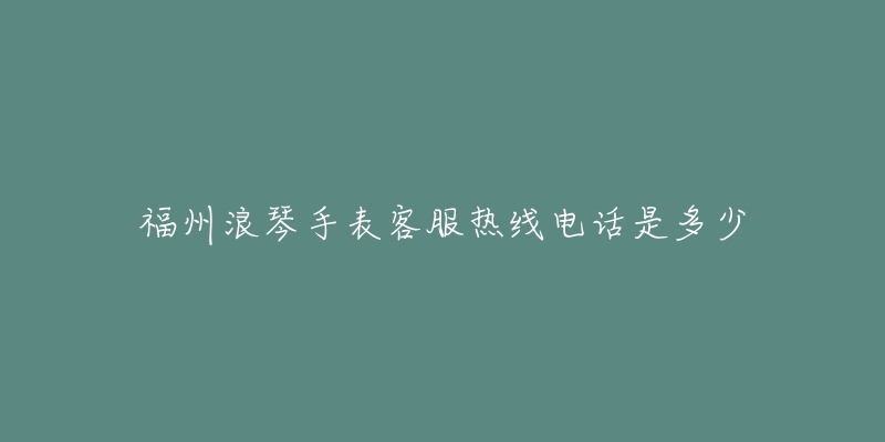 福州浪琴手表客服热线电话是多少-名表号 福州浪琴手表客服热线电话是多少