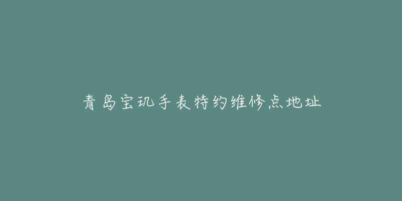 青岛宝玑手表特约维修点地址-名表号 青岛宝玑手表特约维修点地址
