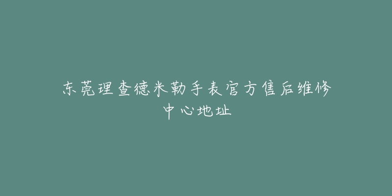 东莞理查德米勒手表官方售后维修中心地址