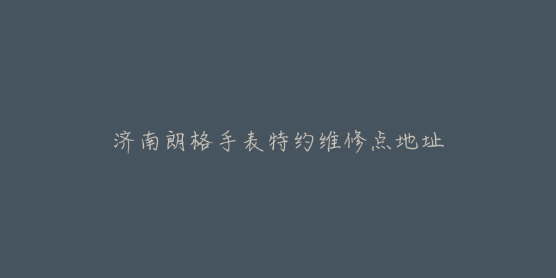 济南朗格手表特约维修点地址