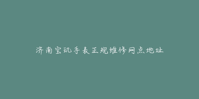 济南宝玑手表正规维修网点地址-名表号 济南宝玑手表正规维修网点地址