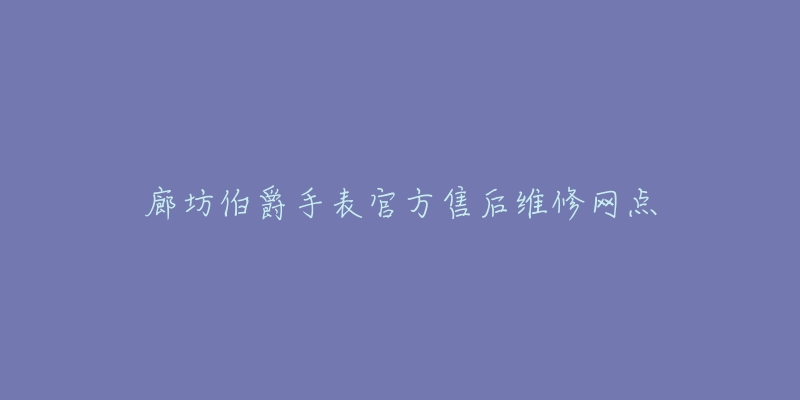 廊坊伯爵手表官方售后维修网点-名表号 廊坊伯爵手表官方售后维修网点