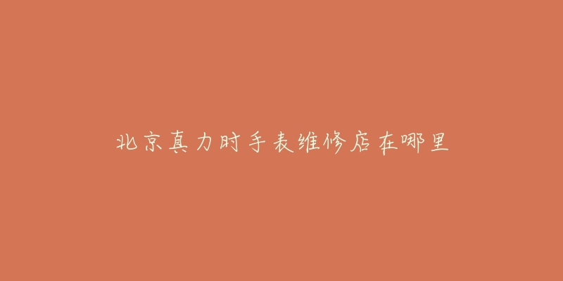 北京真力时手表维修店在哪里-名表号 北京真力时手表维修店在哪里