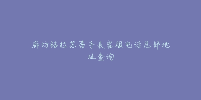 廊坊格拉苏蒂手表客服电话总部地址查询-名表号 廊坊格拉苏蒂手表客服电话总部地址查询