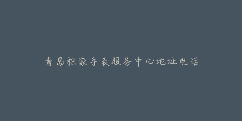 青岛积家手表服务中心地址电话-名表号 青岛积家手表服务中心地址电话