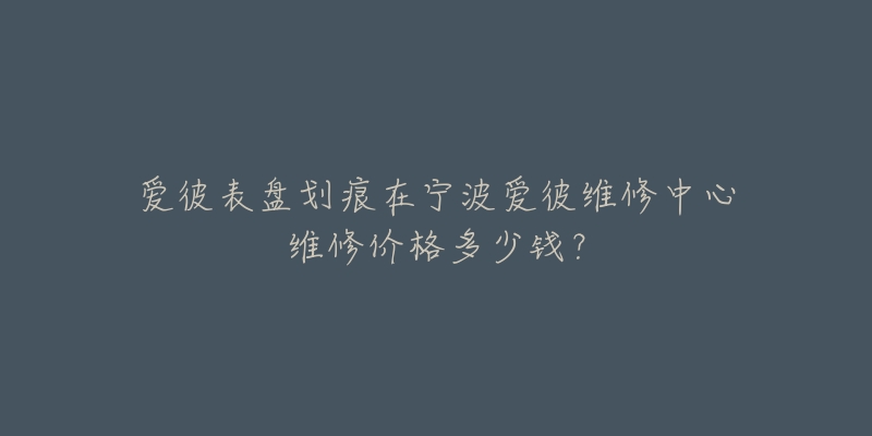 爱彼表盘划痕在宁波爱彼维修中心维修价格多少钱?-名表号 爱彼表盘划痕在宁波爱彼维修中心维修价格多少钱?