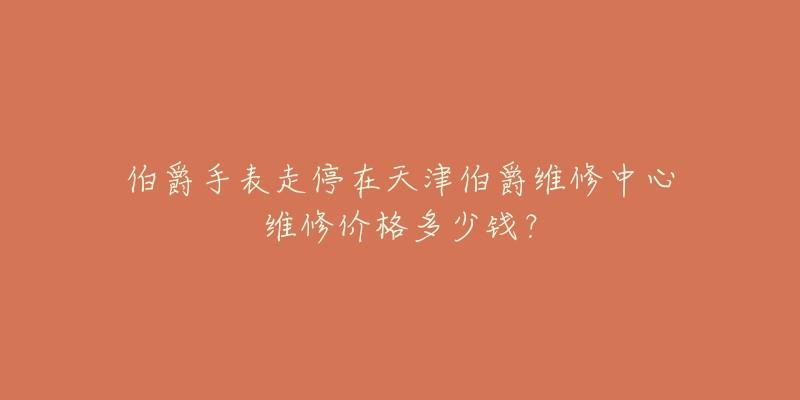 伯爵手表走停在天津伯爵维修中心维修价格多少钱?-名表号 伯爵手表走停在天津伯爵维修中心维修价格多少钱?