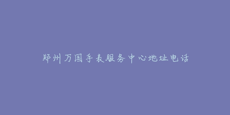 郑州万国手表服务中心地址电话