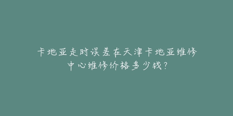 卡地亚走时误差在天津卡地亚维修中心维修价格多少钱?-名表号 卡地亚走时误差在天津卡地亚维修中心维修价格多少钱?