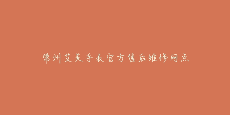 常州艾美手表官方售后维修网点-名表号 常州艾美手表官方售后维修网点