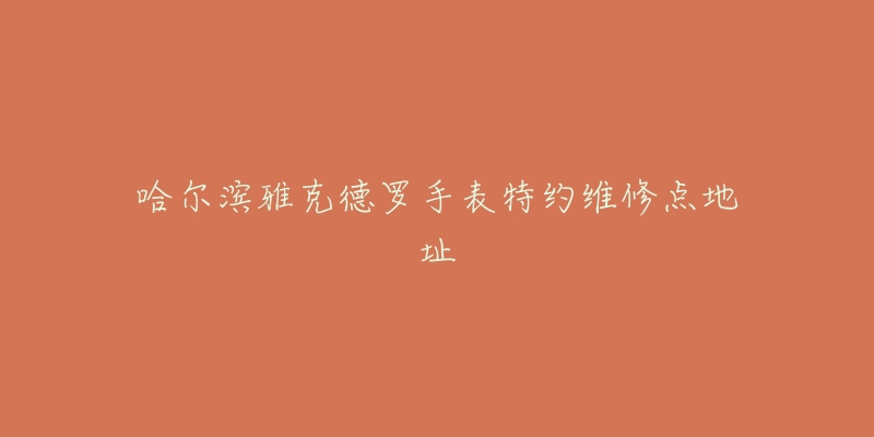哈尔滨雅克德罗手表特约维修点地址-名表号 哈尔滨雅克德罗手表特约维修点地址