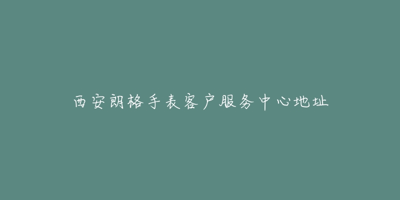 西安朗格手表客户服务中心地址