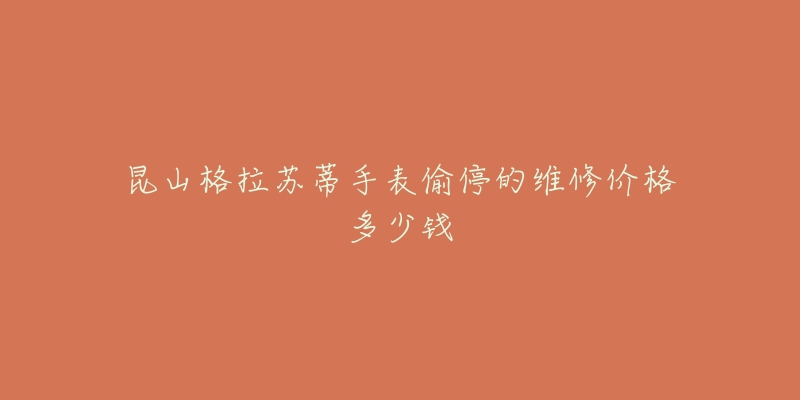 昆山格拉苏蒂手表偷停的维修价格多少钱-名表号 昆山格拉苏蒂手表偷停的维修价格多少钱