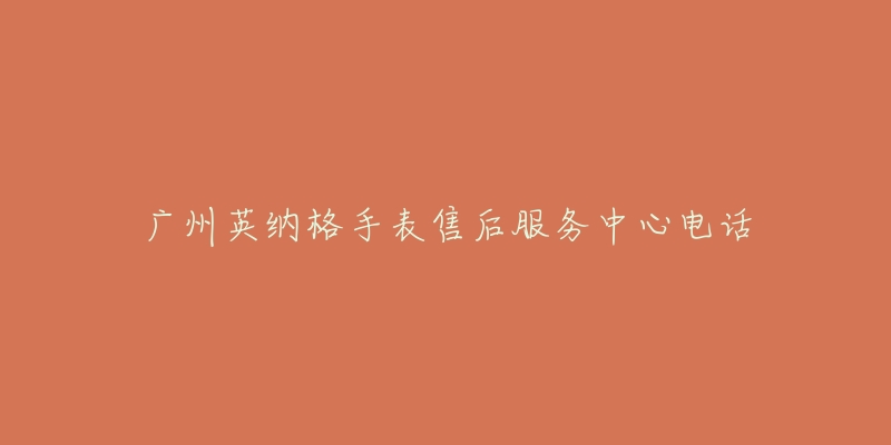 广州英纳格手表售后服务中心电话-名表号 广州英纳格手表售后服务中心电话