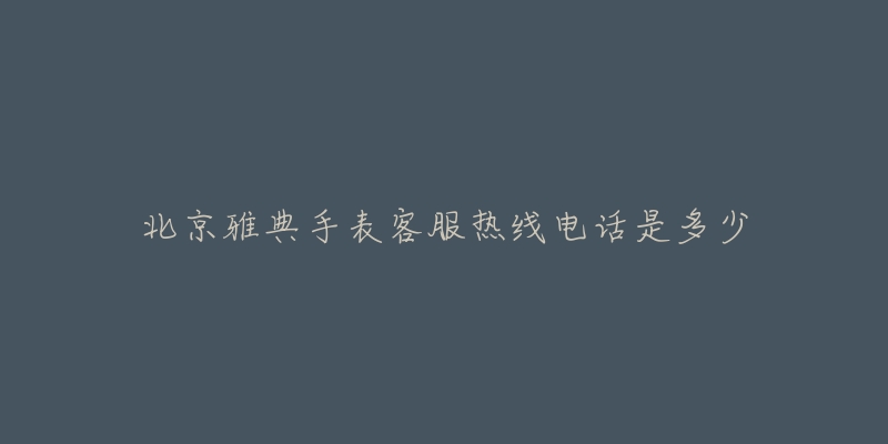 北京雅典手表客服热线电话是多少-名表号 北京雅典手表客服热线电话是多少