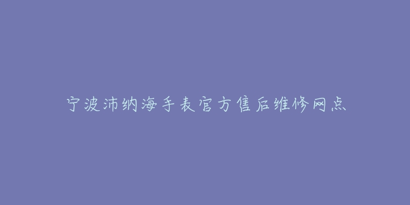 宁波沛纳海手表官方售后维修网点-名表号 宁波沛纳海手表官方售后维修网点