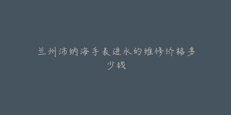 兰州沛纳海手表进水的维修价格多少钱-名表号 兰州沛纳海手表进水的维修价格多少钱
