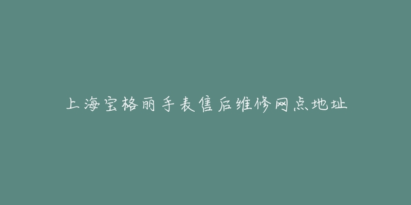 上海宝格丽手表售后维修网点地址-名表号 上海宝格丽手表售后维修网点地址