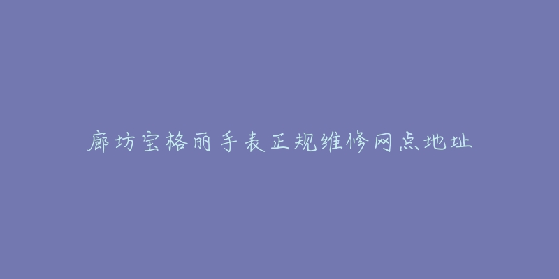 廊坊宝格丽手表正规维修网点地址-名表号 廊坊宝格丽手表正规维修网点地址