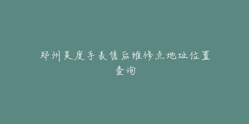 郑州美度手表售后维修点地址位置查询-名表号 郑州美度手表售后维修点地址位置查询