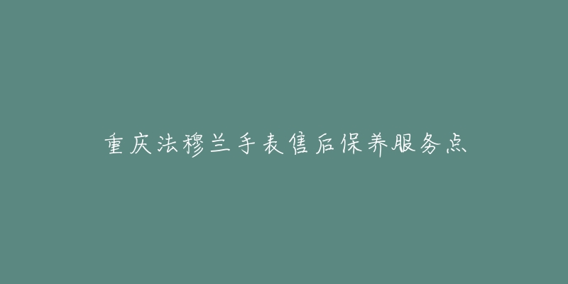 重庆法穆兰手表售后保养服务点-名表号 重庆法穆兰手表售后保养服务点