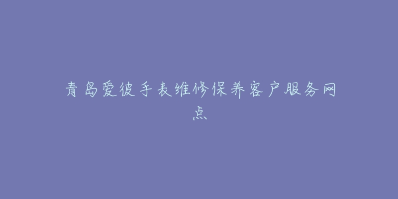 青岛爱彼手表维修保养客户服务网点-名表号 青岛爱彼手表维修保养客户服务网点
