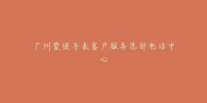 广州爱彼手表客户服务总部电话中心-名表号 广州爱彼手表客户服务总部电话中心