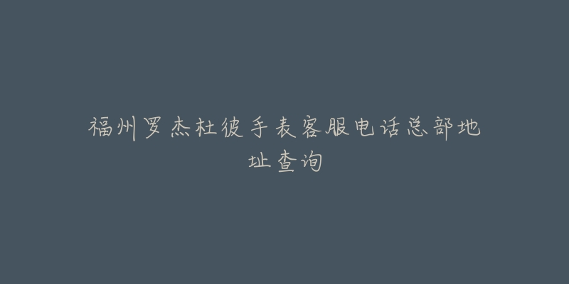 福州罗杰杜彼手表客服电话总部地址查询